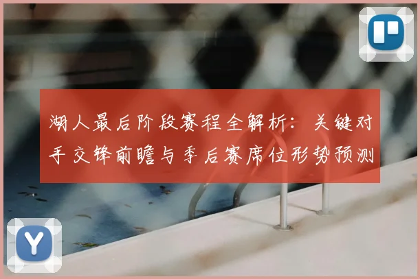 湖人最后阶段赛程全解析：关键对手交锋前瞻与季后赛席位形势预测