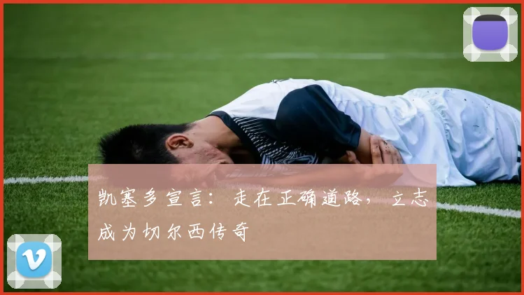 凯塞多宣言：走在正确道路，立志成为切尔西传奇