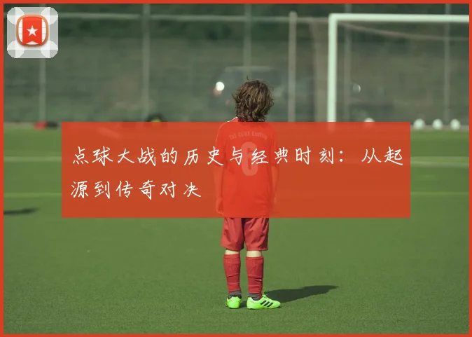 点球大战的历史与经典时刻：从起源到传奇对决