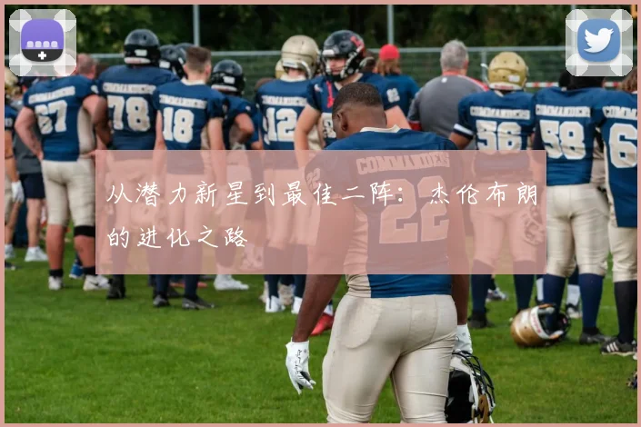 从潜力新星到最佳二阵：杰伦布朗的进化之路
