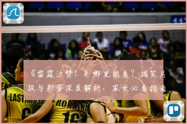 《雷霆沙赞！》哪里能看？搞笑片段与彩蛋深度解析，家长必看指南