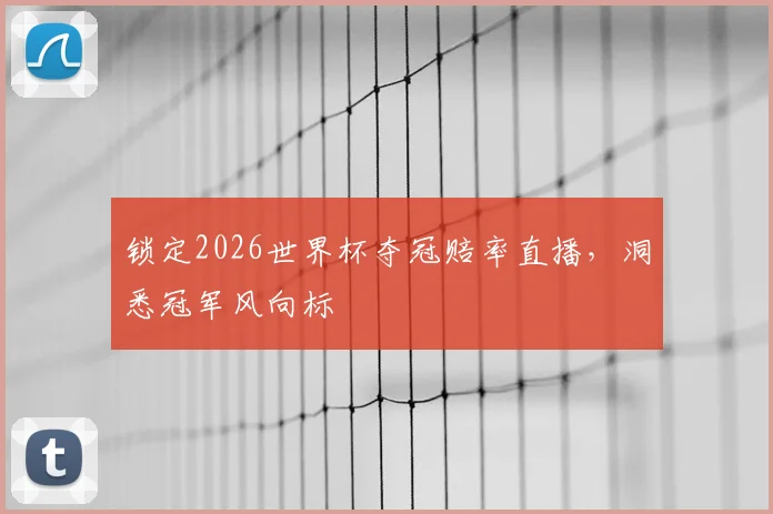 锁定2026世界杯夺冠赔率直播，洞悉冠军风向标