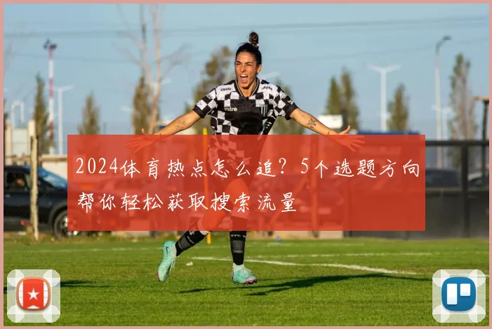 2024体育热点怎么追？5个选题方向帮你轻松获取搜索流量