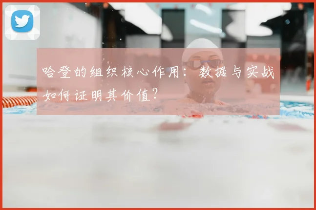 哈登的组织核心作用：数据与实战如何证明其价值？