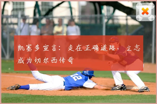 凯塞多宣言：走在正确道路，立志成为切尔西传奇