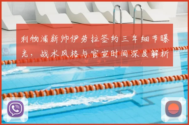 利物浦新帅伊劳拉签约三年细节曝光，战术风格与官宣时间深度解析
