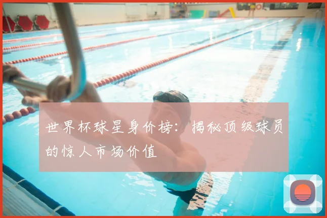 世界杯球星身价榜：揭秘顶级球员的惊人市场价值