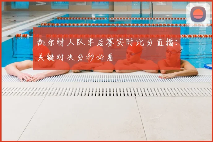 凯尔特人队季后赛实时比分直播：关键对决分秒必看