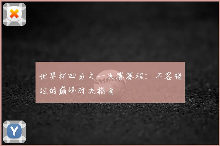 世界杯四分之一决赛赛程：不容错过的巅峰对决指南